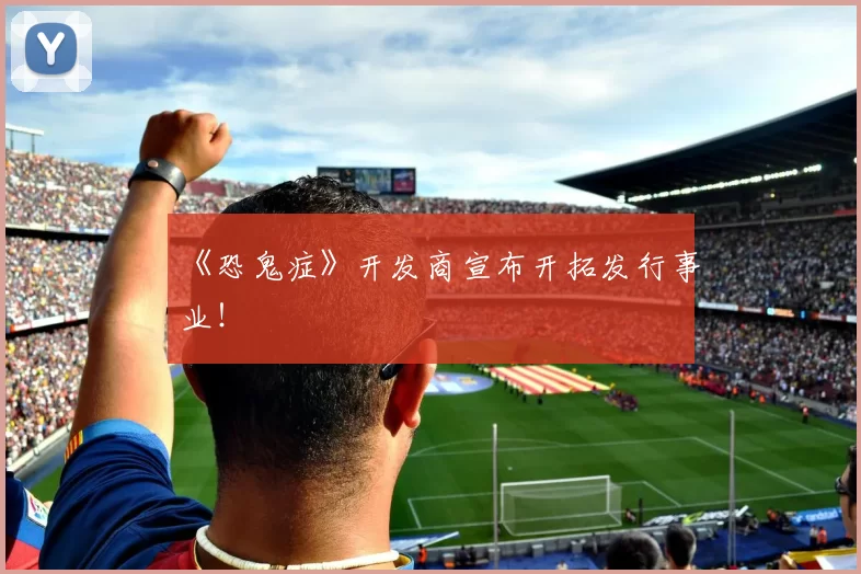 《恐鬼症》开发商宣布开拓发行事业！