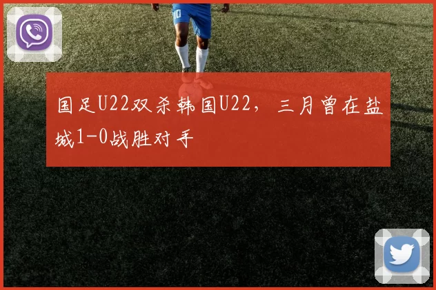 国足U22双杀韩国U22，三月曾在盐城1-0战胜对手