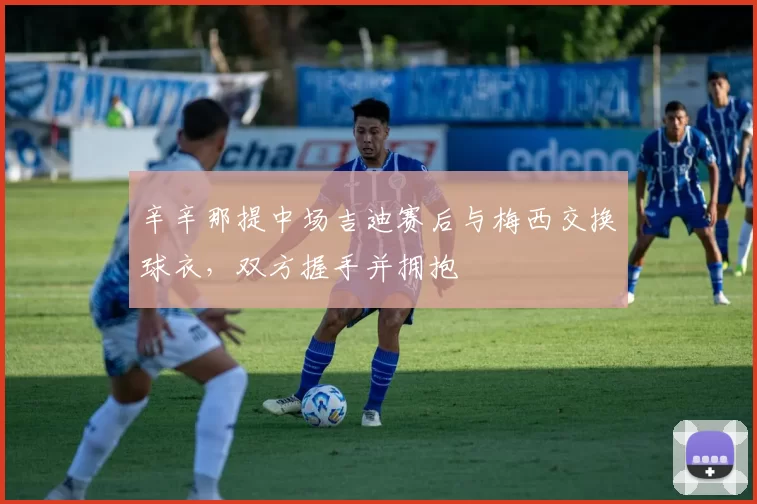 辛辛那提中场吉迪赛后与梅西交换球衣，双方握手并拥抱