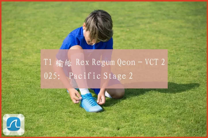 T1 输给 Rex Regum Qeon - VCT 2025： Pacific Stage 2