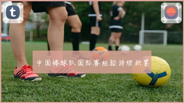 中国棒球队国际赛经验持续积累