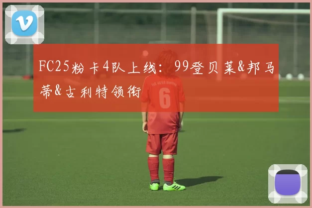 FC25粉卡4队上线：99登贝莱&邦马蒂&古利特领衔
