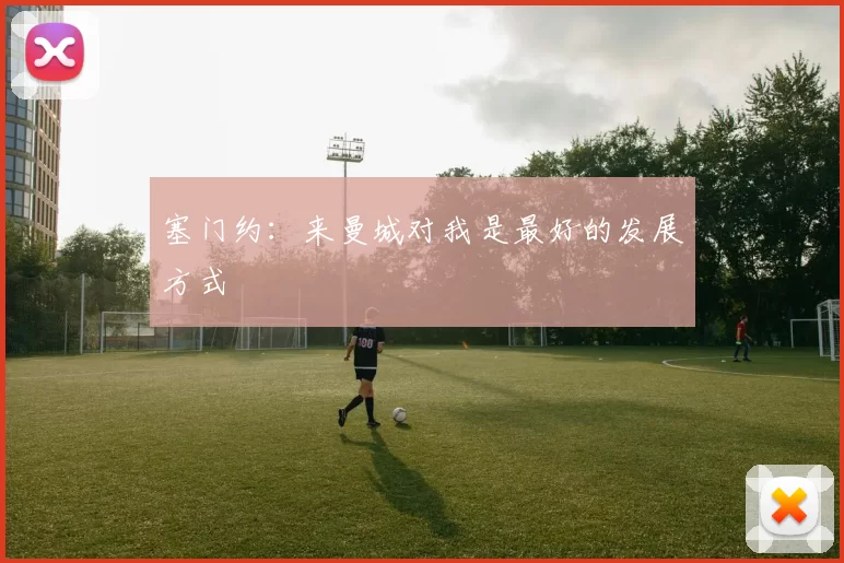 塞门约：来曼城对我是最好的发展方式