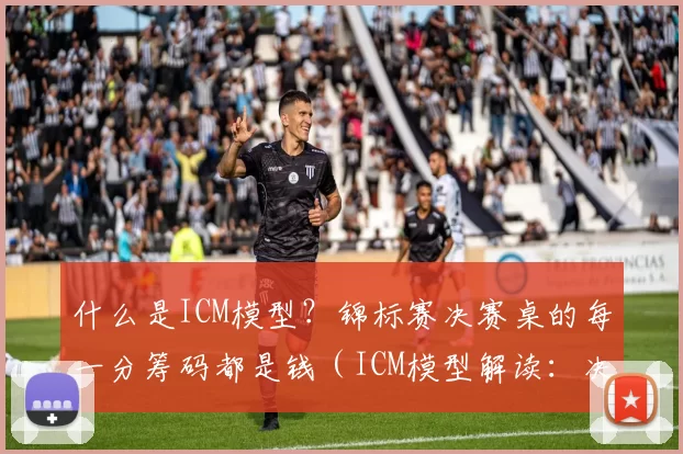 什么是ICM模型？锦标赛决赛桌的每一分筹码都是钱（ICM模型解读：决赛桌上每一枚筹码都等同于现金价值）