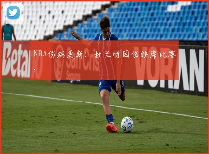 NBA伤病更新：杜兰特因伤缺席比赛,