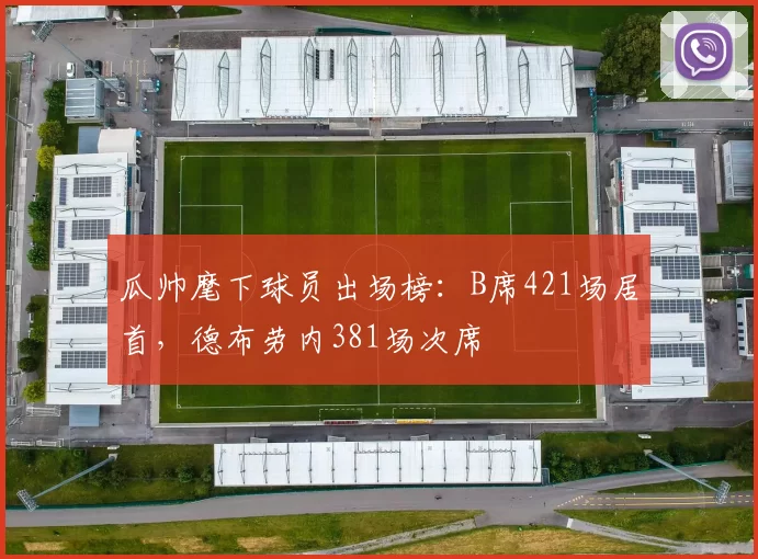 瓜帅麾下球员出场榜：B席421场居首，德布劳内381场次席