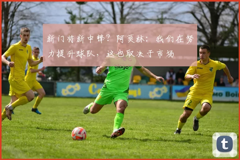 新门将新中锋？阿莫林：我们在努力提升球队，这也取决于市场