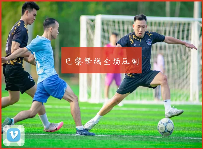 巴黎锋线全场压制