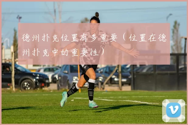 德州扑克位置有多重要（位置在德州扑克中的重要性）