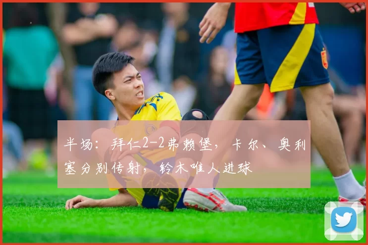 半场：拜仁2-2弗赖堡，卡尔、奥利塞分别传射，铃木唯人进球