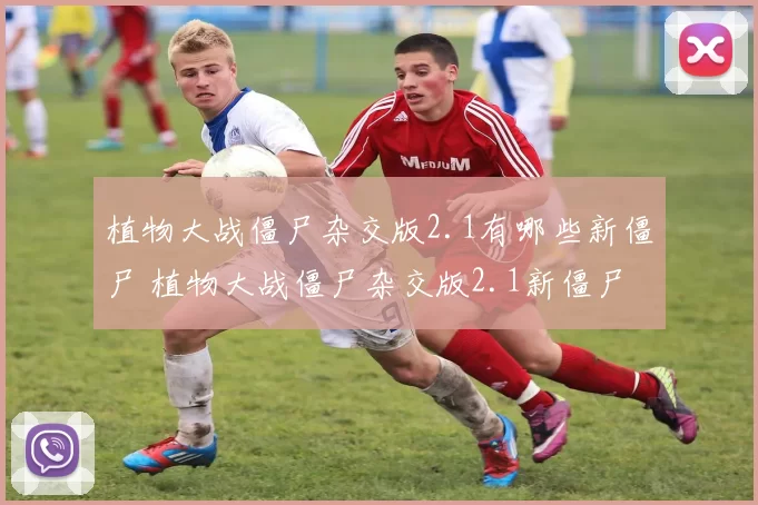 植物大战僵尸杂交版2.1有哪些新僵尸 植物大战僵尸杂交版2.1新僵尸图鉴一览
