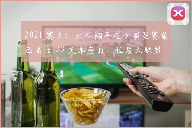 2021 赛季：大谷翔平在全明星赛前已击出 33 支本垒打，位居大联盟第一