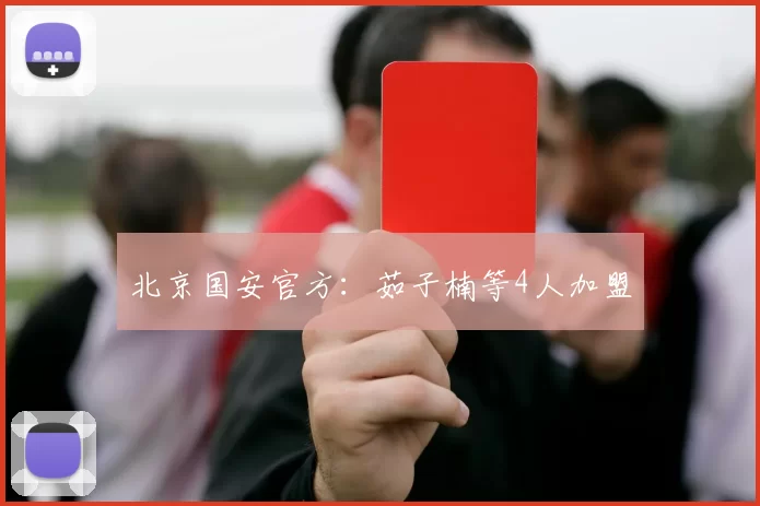 北京国安官方：茹子楠等4人加盟