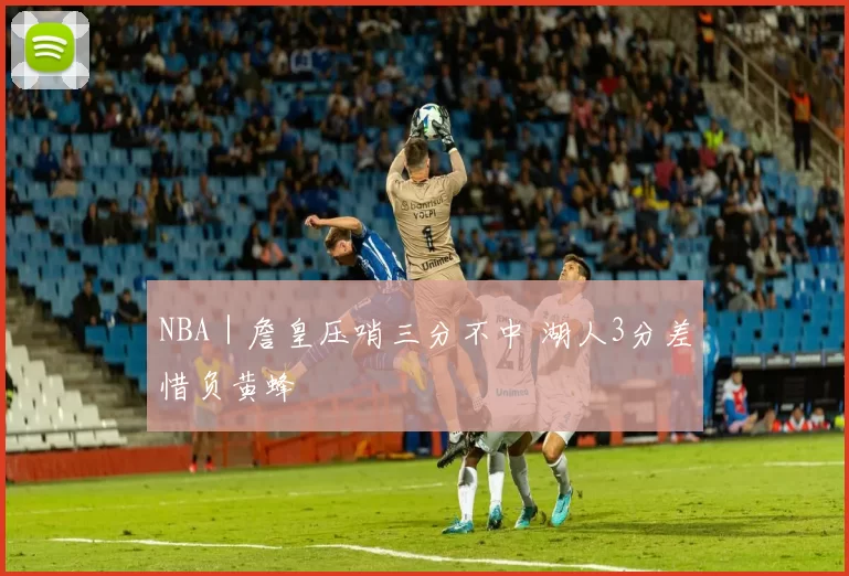 NBA｜詹皇压哨三分不中 湖人3分差惜负黄蜂