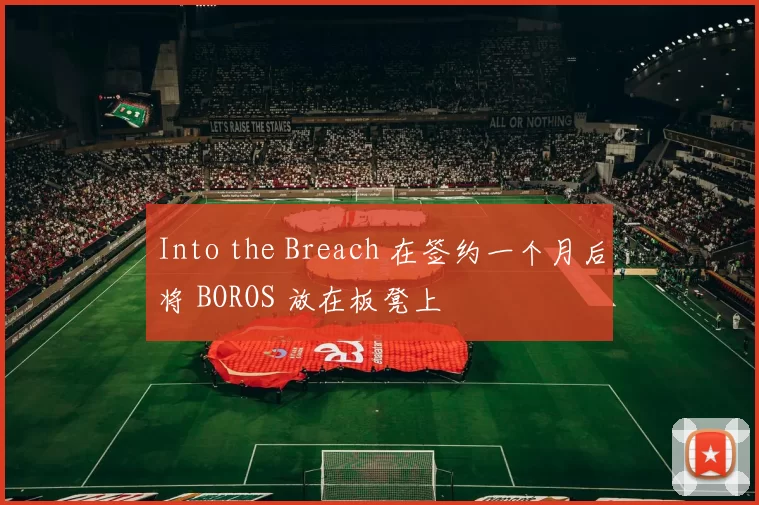 Into the Breach 在签约一个月后将 BOROS 放在板凳上