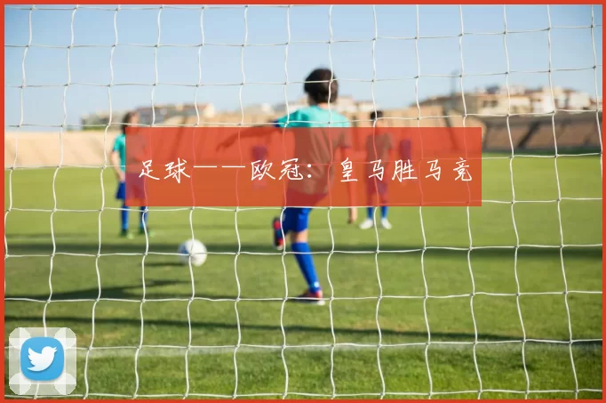 足球——欧冠：皇马胜马竞