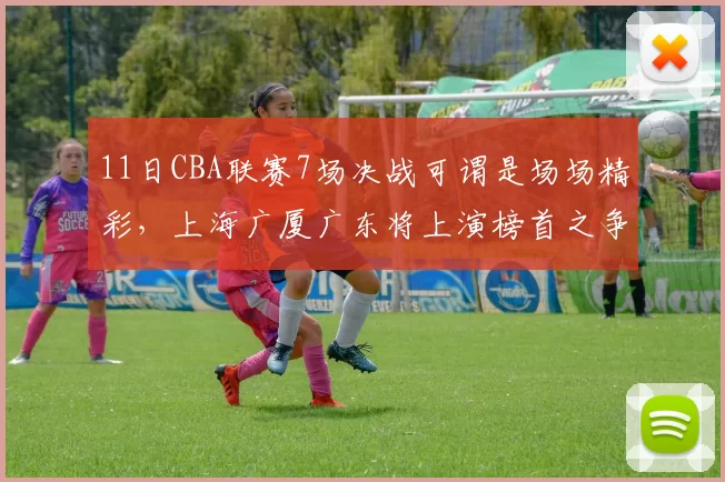 11日CBA联赛7场决战可谓是场场精彩，上海广厦广东将上演榜首之争