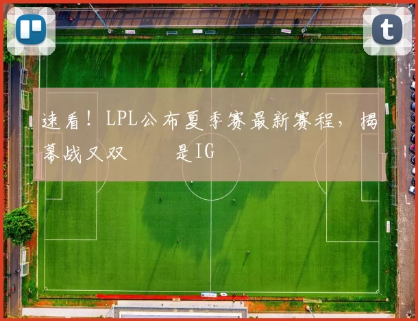 速看！LPL公布夏季赛最新赛程，揭幕战又双叒叕是IG