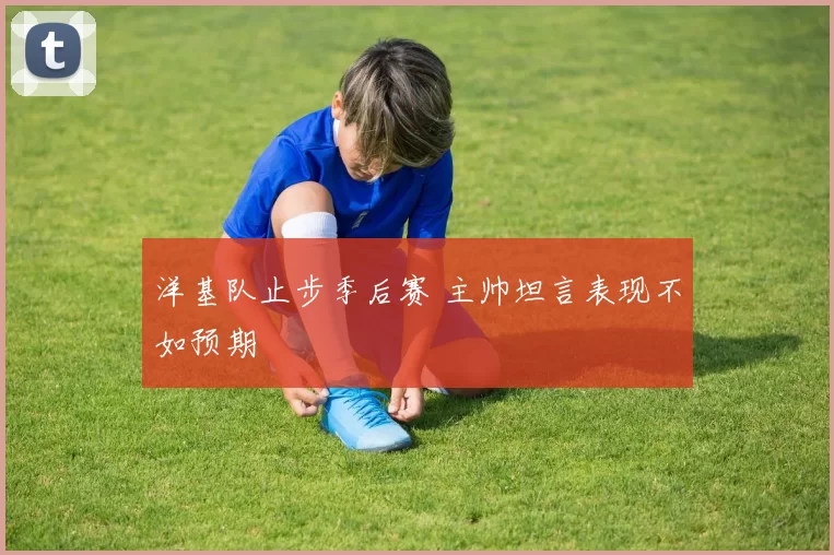 洋基队止步季后赛 主帅坦言表现不如预期