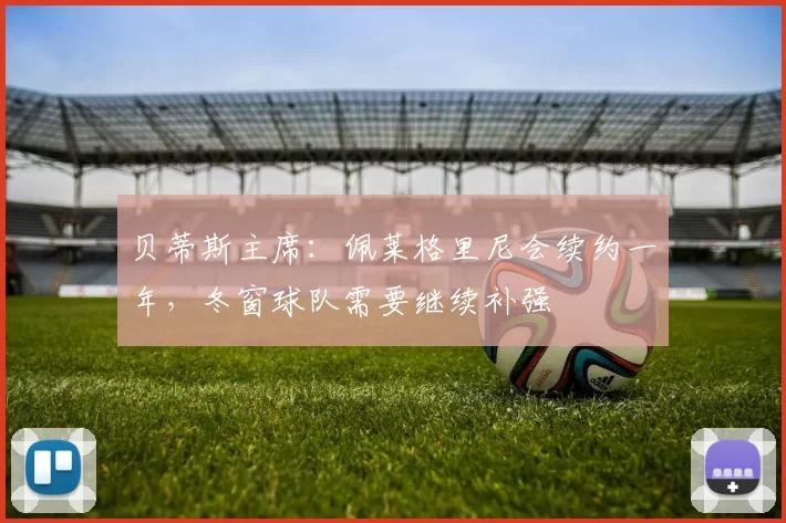 贝蒂斯主席：佩莱格里尼会续约一年，冬窗球队需要继续补强