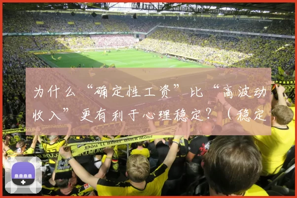 为什么“确定性工资”比“高波动收入”更有利于心理稳定？（稳定薪酬为何比高波动收入更能带来心理稳定？）