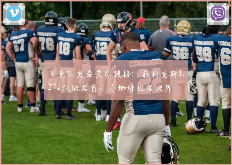 马竞队史最贵引援榜：菲利克斯1.272亿欧居首，小蜘蛛位居次席