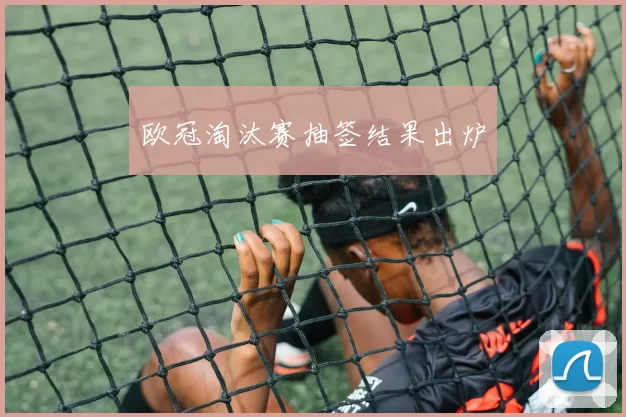 欧冠淘汰赛抽签结果出炉