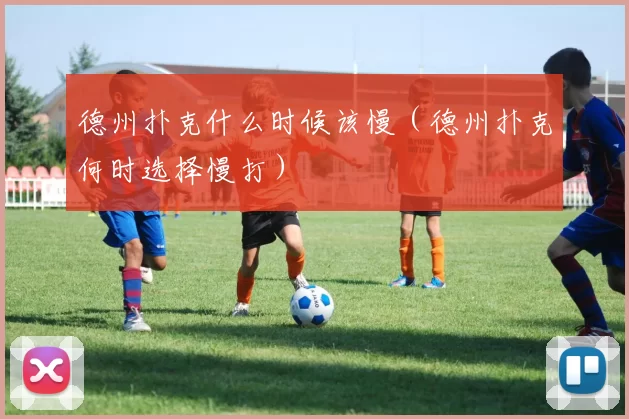 德州扑克什么时候该慢（德州扑克何时选择慢打）