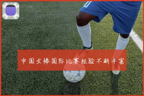 中国女棒国际比赛经验不断丰富