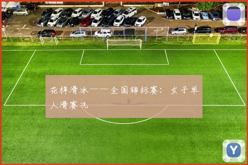 花样滑冰——全国锦标赛：女子单人滑赛况