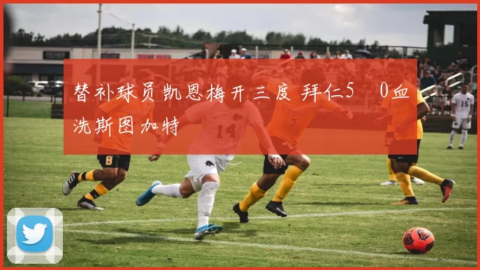 替补球员凯恩梅开三度 拜仁5‑0血洗斯图加特