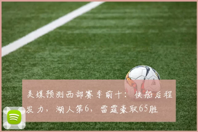 美媒预测西部赛季前十：快船后程发力，湖人第6，雷霆豪取65胜