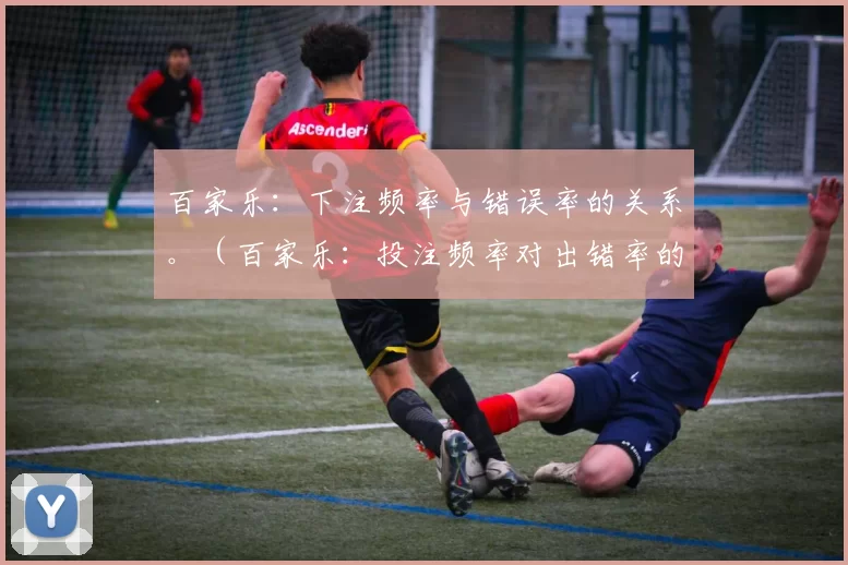 百家乐：下注频率与错误率的关系。（百家乐：投注频率对出错率的影响）