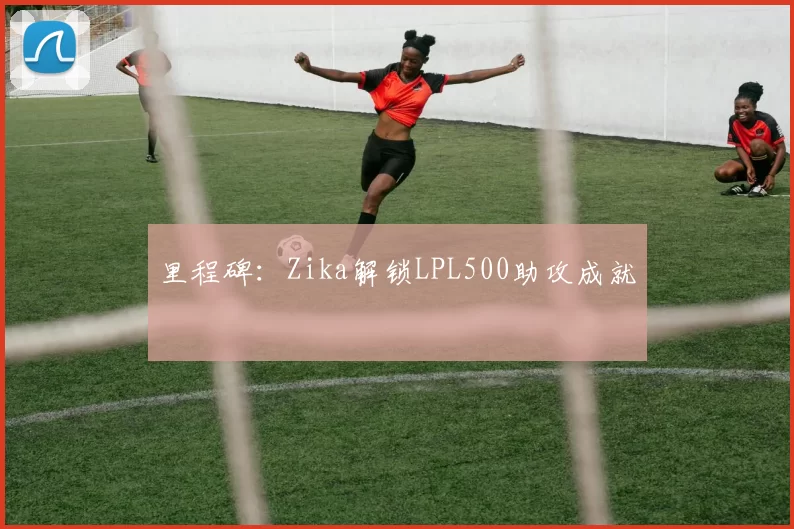 里程碑：Zika解锁LPL500助攻成就