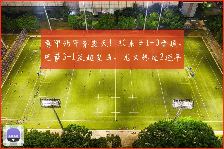 意甲西甲齐变天！AC米兰1-0登顶，巴萨3-1反超皇马，尤文终结2连平，马竞7连胜