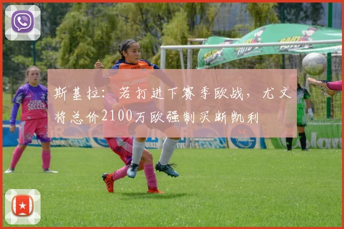 斯基拉：若打进下赛季欧战，尤文将总价2100万欧强制买断凯利