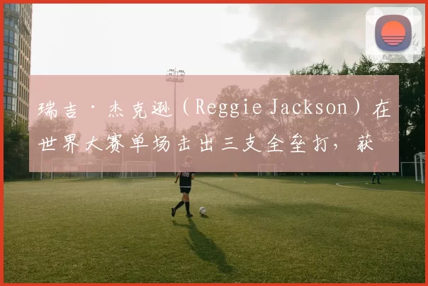 瑞吉·杰克逊（Reggie Jackson）在世界大赛单场击出三支全垒打，获封“十月先生”