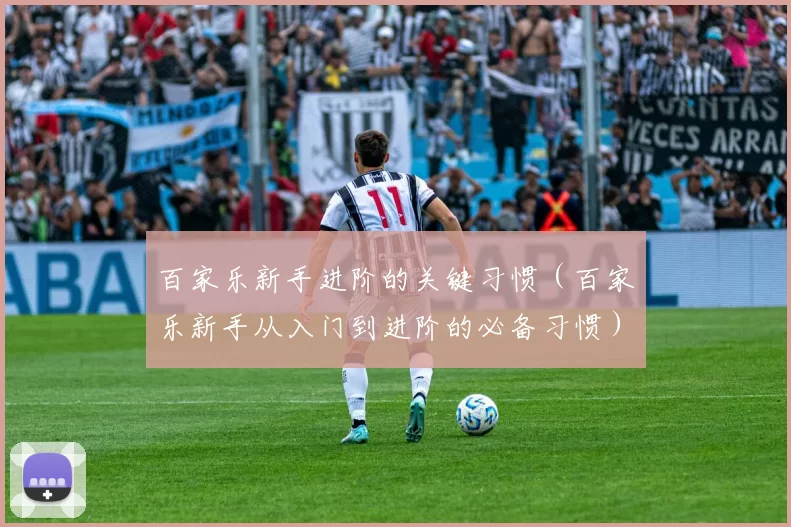 百家乐新手进阶的关键习惯（百家乐新手从入门到进阶的必备习惯）