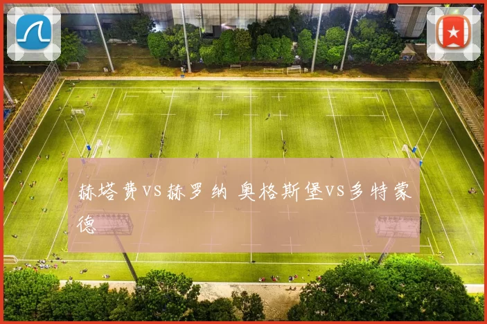 赫塔费vs赫罗纳 奥格斯堡vs多特蒙德