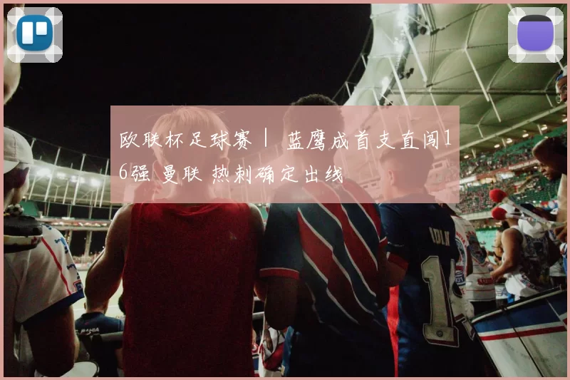 欧联杯足球赛｜ 蓝鹰成首支直闯16强 曼联 热刺确定出线