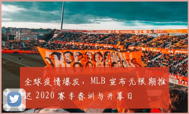全球疫情爆发，MLB 宣布无限期推迟 2020 赛季春训与开幕日