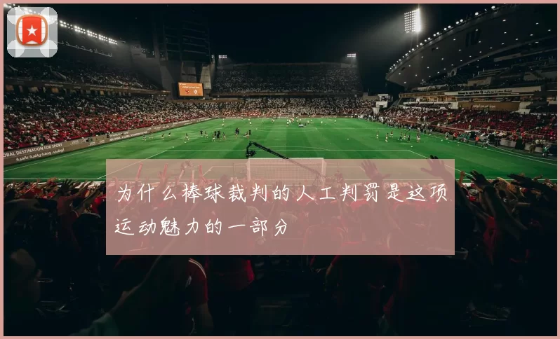 为什么棒球裁判的人工判罚是这项运动魅力的一部分