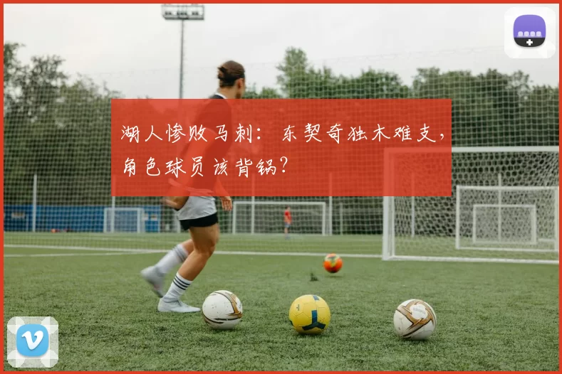 湖人惨败马刺：东契奇独木难支，角色球员该背锅？