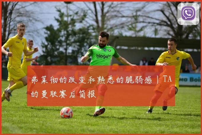 弗莱彻的改变和熟悉的脆弱感丨TA的曼联赛后简报