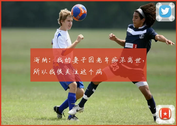 海纳：我的妻子因老年痴呆离世，所以我很关注这个病