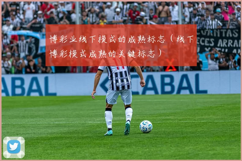 博彩业线下模式的成熟标志（线下博彩模式成熟的关键标志）