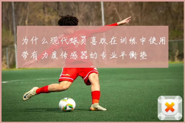 为什么现代球员喜欢在训练中使用带有力度传感器的专业平衡垫