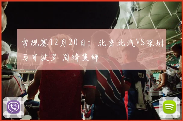 常规赛12月20日：北京北汽VS深圳马可波罗 周琦集锦
