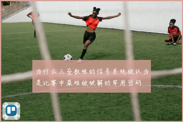 为什么三垒教练的信号系统被认为是比赛中最难被破解的军用密码
