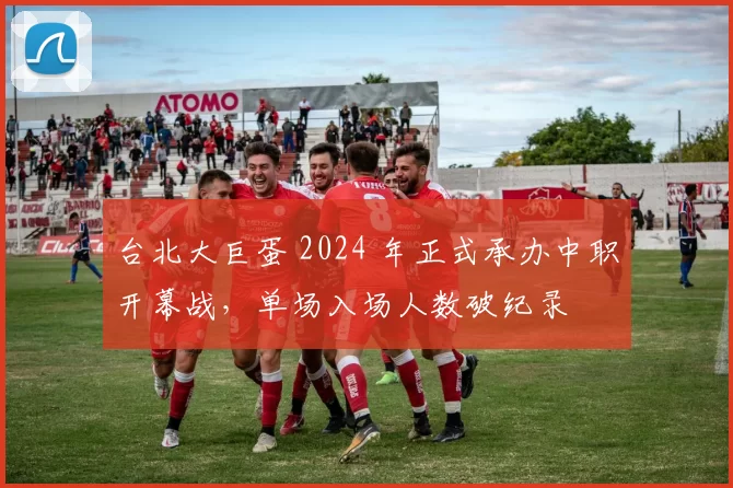 台北大巨蛋 2024 年正式承办中职开幕战，单场入场人数破纪录